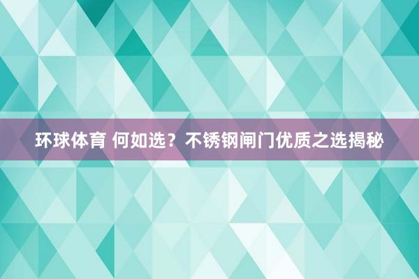 环球体育 何如选？不锈钢闸门优质之选揭秘