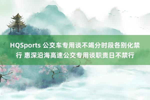 HQSports 公交车专用谈不竭分时段各别化禁行 惠深沿海高速公交专用谈职责日不禁行