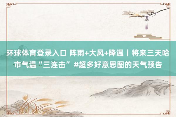 环球体育登录入口 阵雨+大风+降温丨将来三天哈市气温“三连击” #超多好意思图的天气预告