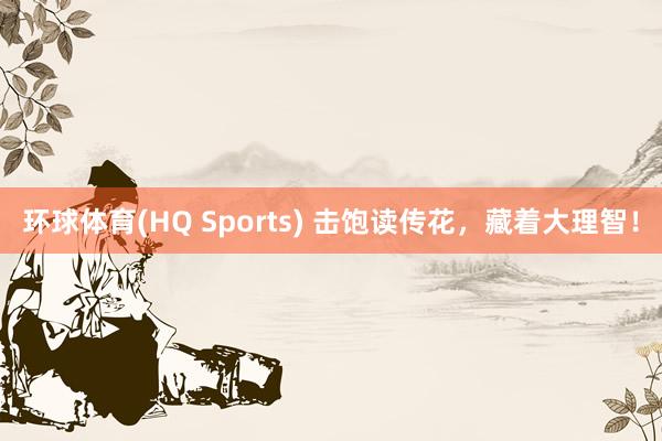 环球体育(HQ Sports) 击饱读传花，藏着大理智！