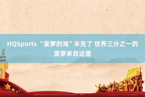 HQSports “菠萝的海”丰充了 世界三分之一的菠萝来自这里