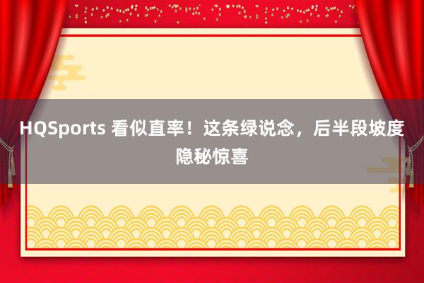 HQSports 看似直率！这条绿说念，后半段坡度隐秘惊喜
