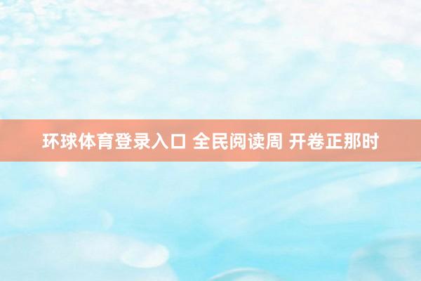 环球体育登录入口 全民阅读周 开卷正那时