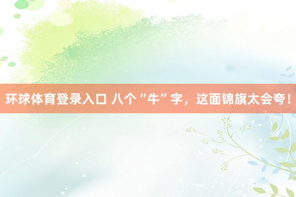 环球体育登录入口 八个“牛”字，这面锦旗太会夸！