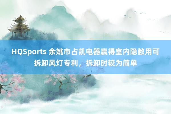 HQSports 余姚市占凯电器赢得室内隐敝用可拆卸风灯专利，拆卸时较为简单