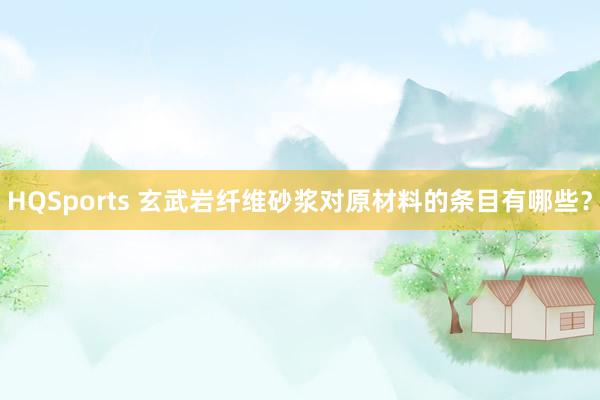 HQSports 玄武岩纤维砂浆对原材料的条目有哪些？