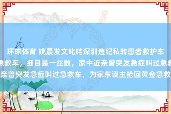 环球体育 姚晨发文叱咤深圳违纪私转患者救护车：如斯草菅东谈主命的急救车，细目是一丝数，家中近亲曾突发急症叫过急救车，为家东谈主抢回黄金急救本领