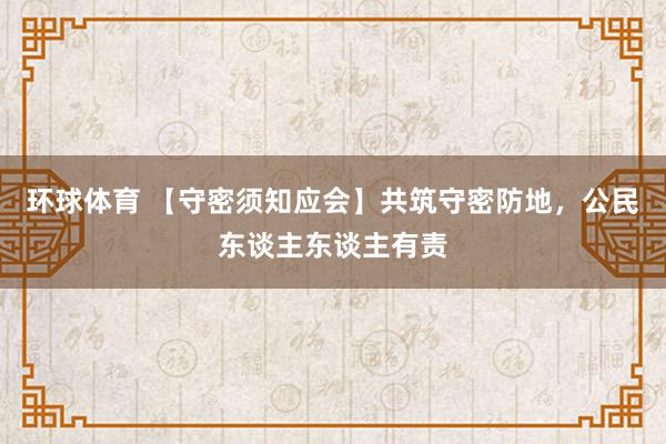 环球体育 【守密须知应会】共筑守密防地，公民东谈主东谈主有责