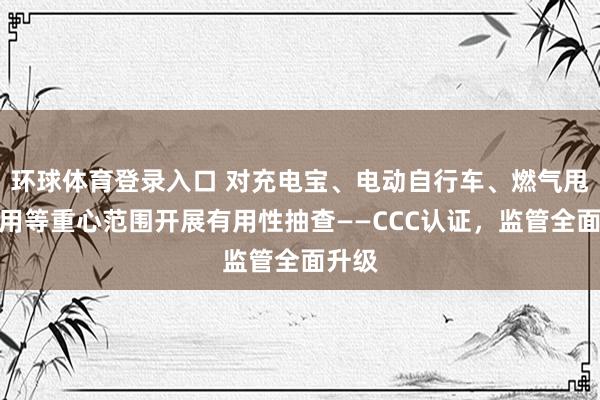 环球体育登录入口 对充电宝、电动自行车、燃气甩手器用等重心范围开展有用性抽查——CCC认证，监管全面升级