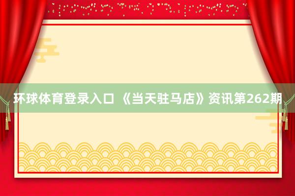 环球体育登录入口 《当天驻马店》资讯第262期