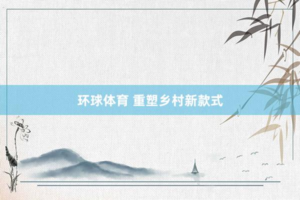 环球体育 重塑乡村新款式