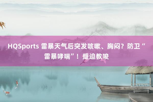 HQSports 雷暴天气后突发咳嗽、胸闷？防卫“雷暴哮喘”！蹙迫教唆