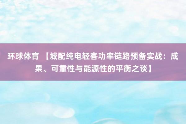 环球体育 【城配纯电轻客功率链路预备实战：成果、可靠性与能源性的平衡之谈】