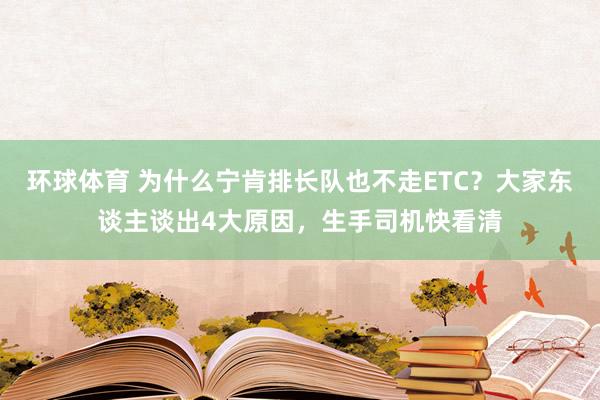 环球体育 为什么宁肯排长队也不走ETC？大家东谈主谈出4大原因，生手司机快看清