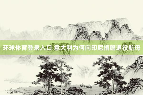 环球体育登录入口 意大利为何向印尼捐赠退役航母