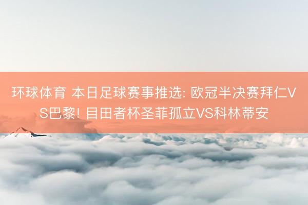 环球体育 本日足球赛事推选: 欧冠半决赛拜仁VS巴黎! 目田者杯圣菲孤立VS科林蒂安
