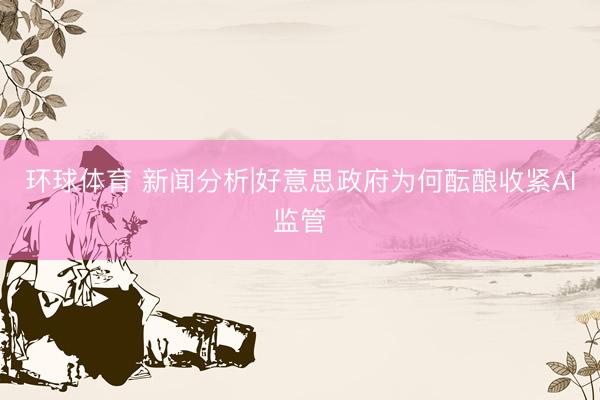 环球体育 新闻分析|好意思政府为何酝酿收紧AI监管