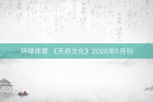 环球体育 《天府文化》2026年5月刊
